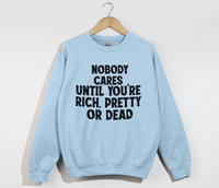 Load image into Gallery viewer, Nobody Cares Until You&#39;re Rich, Pretty Or Dead - Sweatshirt
