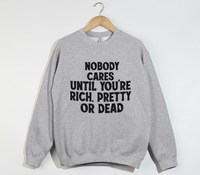 Load image into Gallery viewer, Nobody Cares Until You&#39;re Rich, Pretty Or Dead - Sweatshirt
