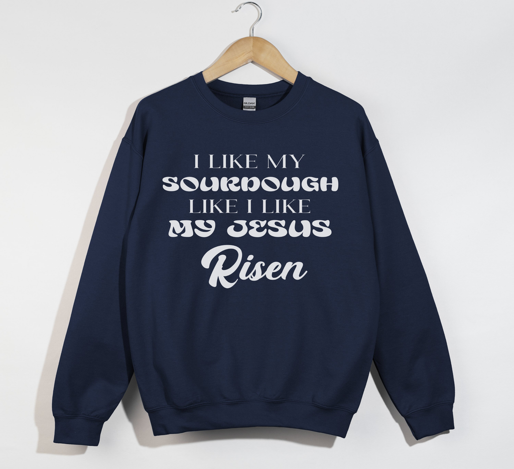 I Like My Sourdough Like I Like My Jesus Risen - Sweatshirt