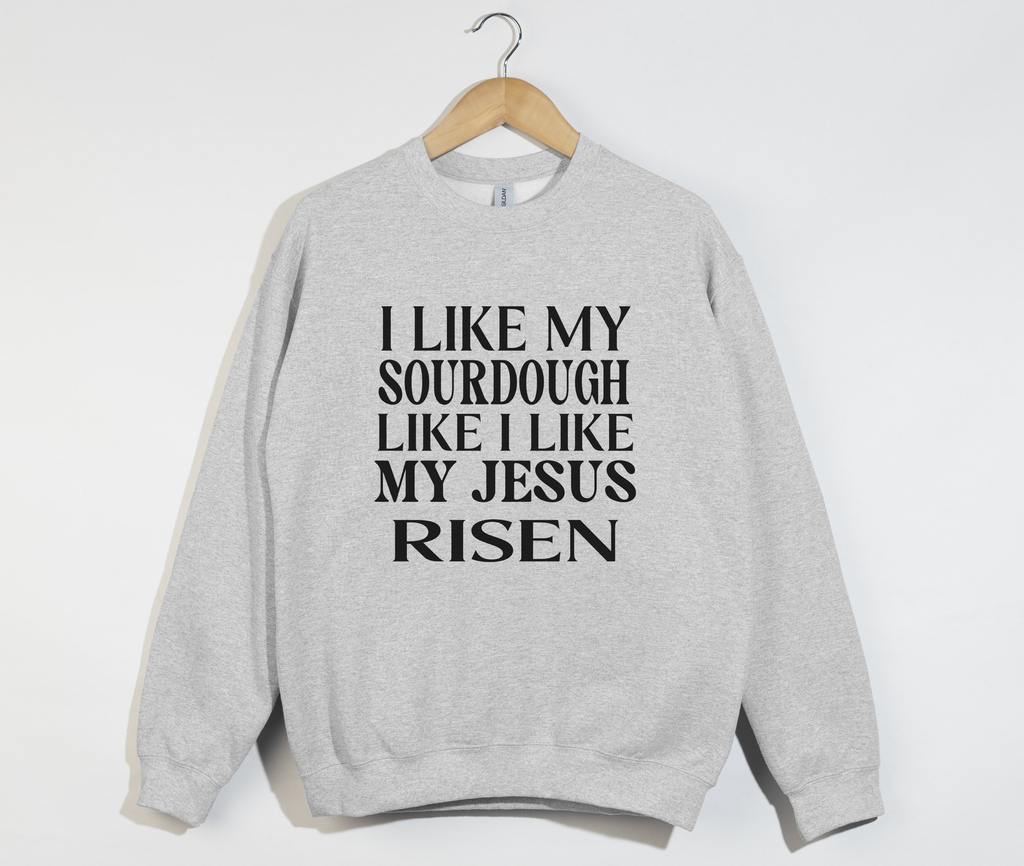 I Like My Sourdough Like I Like My Jesus Risen - Sweatshirt