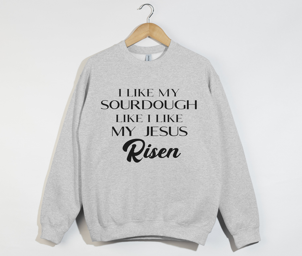 I Like My Sourdough Like I Like My Jesus Risen - Sweatshirt