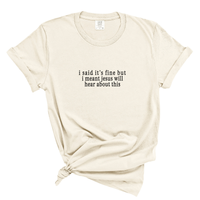 Load image into Gallery viewer, I Said It's Fine But Jesus Will Hear About This - Comfort Colors Tee