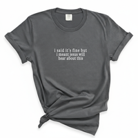 Load image into Gallery viewer, I Said It's Fine But Jesus Will Hear About This - Comfort Colors Tee