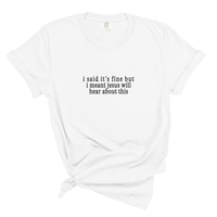 Load image into Gallery viewer, I Said It's Fine But Jesus Will Hear About This - Comfort Colors Tee