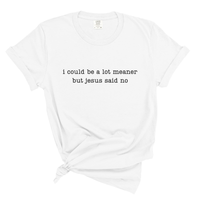 Load image into Gallery viewer, I Could Be A Lot Meaner But Jesus Said No - Comfort Colors Tee
