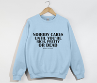 Load image into Gallery viewer, Nobody Cares Until You&#39;re Rich, Pretty Or Dead - Sweatshirt
