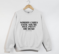 Load image into Gallery viewer, Nobody Cares Until You&#39;re Rich, Pretty Or Dead - Sweatshirt
