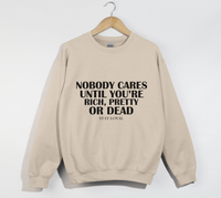 Load image into Gallery viewer, Nobody Cares Until You&#39;re Rich, Pretty Or Dead - Sweatshirt
