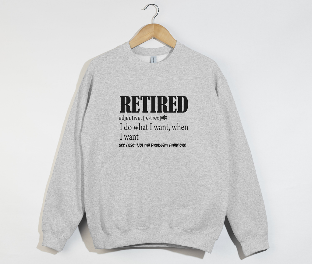 Retired I Do What I Want - Funny Retirement Sweatshirt