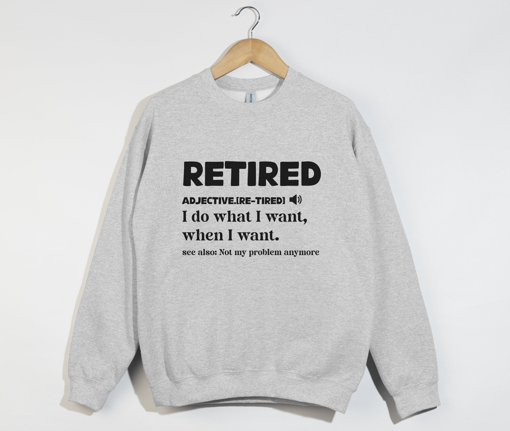 Retired I Do What I Want - Funny Retirement Sweatshirt